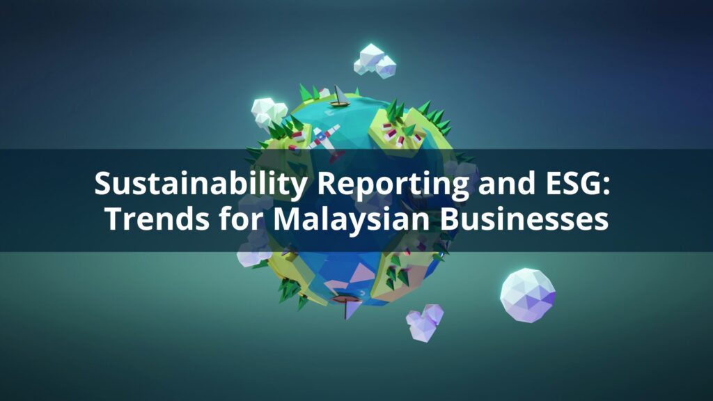 Sustainability Reporting and ESG: Trends for Malaysian Businesses